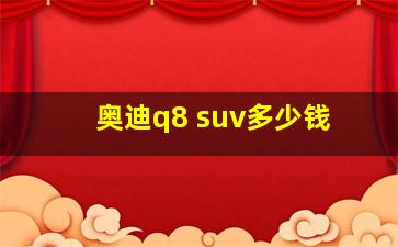 奥迪q8 suv多少钱